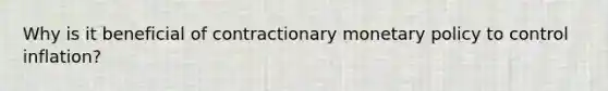 Why is it beneficial of contractionary monetary policy to control inflation?