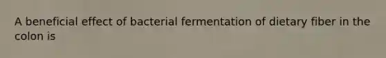 A beneficial effect of bacterial fermentation of dietary fiber in the colon is