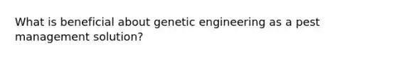 What is beneficial about genetic engineering as a pest management solution?