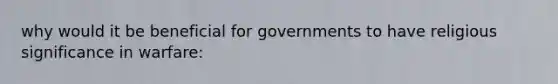 why would it be beneficial for governments to have religious significance in warfare: