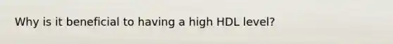 Why is it beneficial to having a high HDL level?