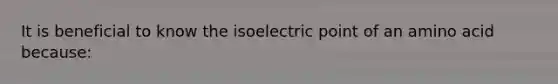 It is beneficial to know the isoelectric point of an amino acid because: