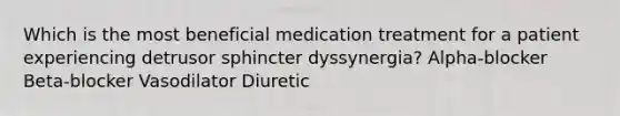 Which is the most beneficial medication treatment for a patient experiencing detrusor sphincter dyssynergia? Alpha-blocker Beta-blocker Vasodilator Diuretic