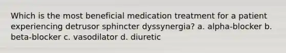 Which is the most beneficial medication treatment for a patient experiencing detrusor sphincter dyssynergia? a. alpha-blocker b. beta-blocker c. vasodilator d. diuretic