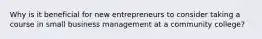 Why is it beneficial for new entrepreneurs to consider taking a course in small business management at a community college?