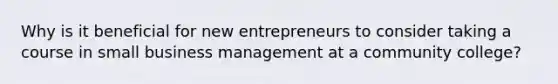 Why is it beneficial for new entrepreneurs to consider taking a course in small business management at a community college?