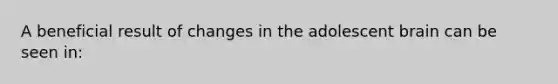 A beneficial result of changes in the adolescent brain can be seen in: