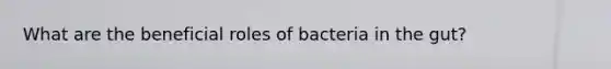 What are the beneficial roles of bacteria in the gut?