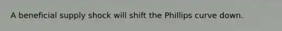 A beneficial supply shock will shift the Phillips curve down.