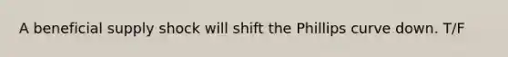 A beneficial supply shock will shift the Phillips curve down. T/F