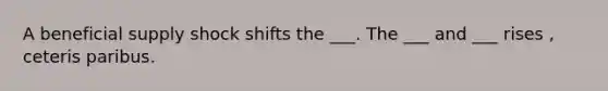 A beneficial supply shock shifts the ___. The ___ and ___ rises , ceteris paribus.