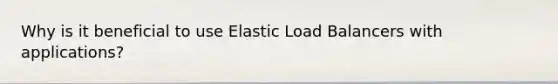 Why is it beneficial to use Elastic Load Balancers with applications?
