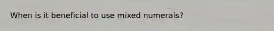 When is it beneficial to use mixed numerals?