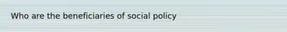 Who are the beneficiaries of social policy