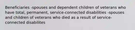 Beneficiaries -spouses and dependent children of veterans who have total, permanent, service-connected disabilities -spouses and children of veterans who died as a result of service-connected disabilites