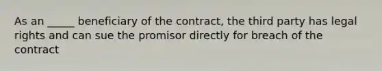 As an _____ beneficiary of the contract, the third party has legal rights and can sue the promisor directly for breach of the contract