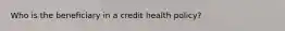 Who is the beneficiary in a credit health policy?