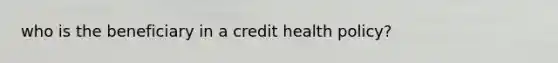 who is the beneficiary in a credit health policy?