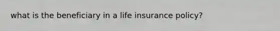 what is the beneficiary in a life insurance policy?