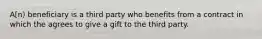 A[n) beneficiary is a third party who benefits from a contract in which the agrees to give a gift to the third party.