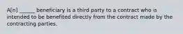 A[n] ______ beneficiary is a third party to a contract who is intended to be benefited directly from the contract made by the contracting parties.