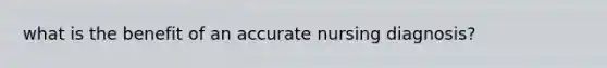 what is the benefit of an accurate nursing diagnosis?