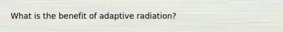 What is the benefit of adaptive radiation?