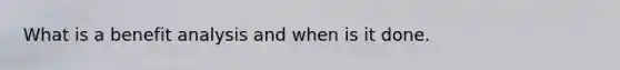 What is a benefit analysis and when is it done.