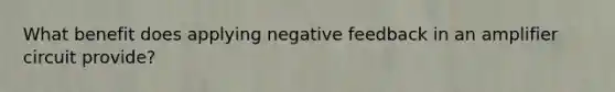 What benefit does applying negative feedback in an amplifier circuit provide?