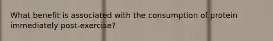 What benefit is associated with the consumption of protein immediately post-exercise?