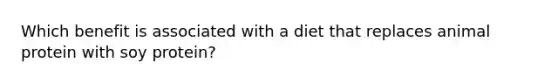 Which benefit is associated with a diet that replaces animal protein with soy protein?