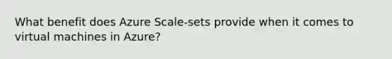 What benefit does Azure Scale-sets provide when it comes to virtual machines in Azure?