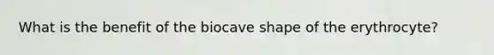 What is the benefit of the biocave shape of the erythrocyte?