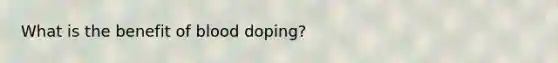 What is the benefit of blood doping?