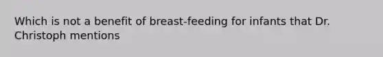 Which is not a benefit of breast-feeding for infants that Dr. Christoph mentions