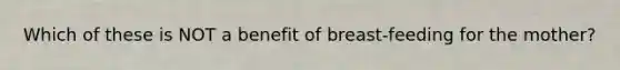 Which of these is NOT a benefit of breast-feeding for the mother?