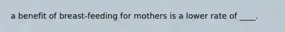 a benefit of breast-feeding for mothers is a lower rate of ____.