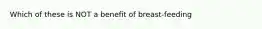 Which of these is NOT a benefit of breast-feeding