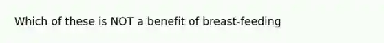 Which of these is NOT a benefit of breast-feeding