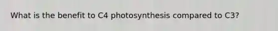 What is the benefit to C4 photosynthesis compared to C3?