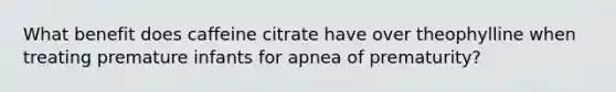 What benefit does caffeine citrate have over theophylline when treating premature infants for apnea of prematurity?