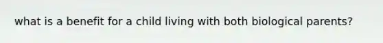what is a benefit for a child living with both biological parents?