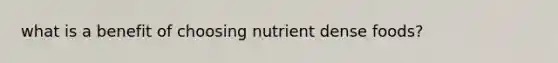 what is a benefit of choosing nutrient dense foods?