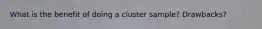 What is the benefit of doing a cluster sample? Drawbacks?