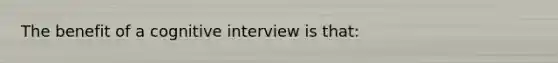 The benefit of a cognitive interview is that: