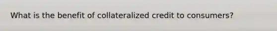 What is the benefit of collateralized credit to consumers?