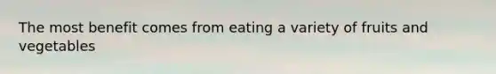 The most benefit comes from eating a variety of fruits and vegetables