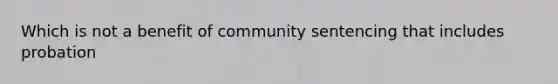 Which is not a benefit of community sentencing that includes probation