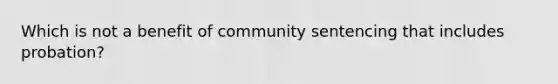 ​Which is not a benefit of <a href='https://www.questionai.com/knowledge/k78y1xzyqt-community-sentencing' class='anchor-knowledge'>community sentencing</a> that includes probation?