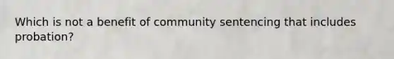 Which is not a benefit of community sentencing that includes probation?